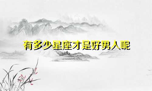 有多少星座才是好男人呢