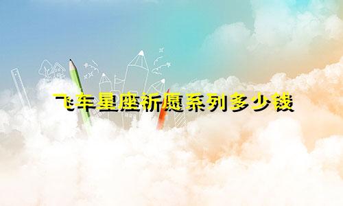 飞车星座祈愿系列多少钱