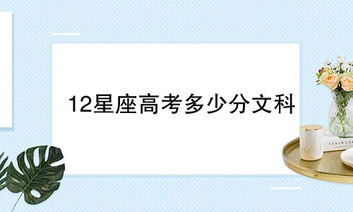12星座高考多少分文科