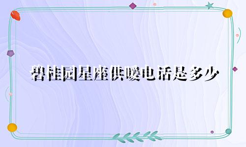 碧桂园星座供暖电话是多少