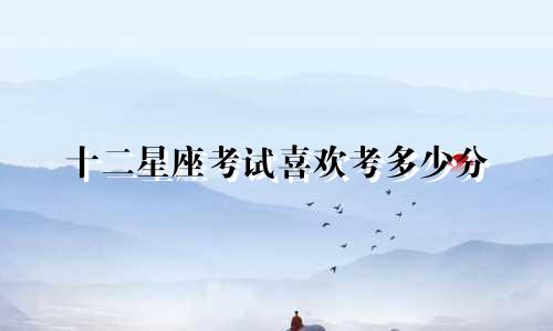 十二星座考试喜欢考多少分