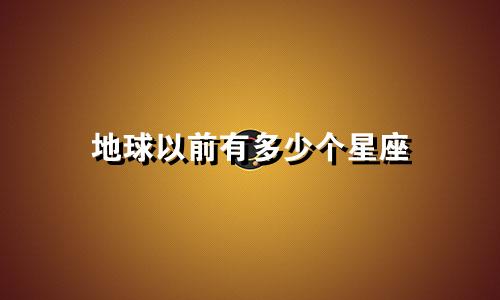 地球以前有多少个星座