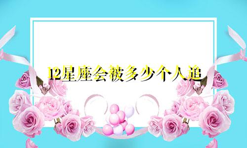 12星座会被多少个人追