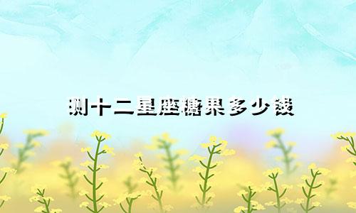 测十二星座糖果多少钱
