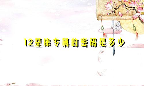 12星座专属的密码是多少