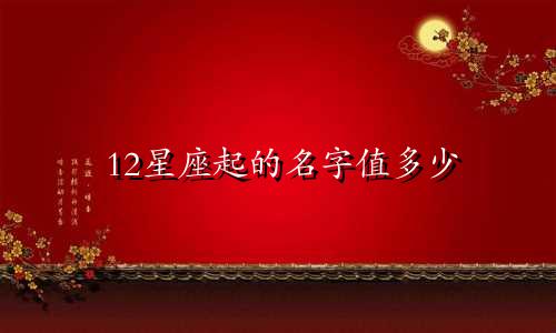 12星座起的名字值多少