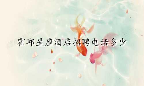 霍邱星座酒店招聘电话多少