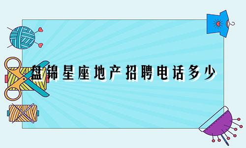 盘锦星座地产招聘电话多少