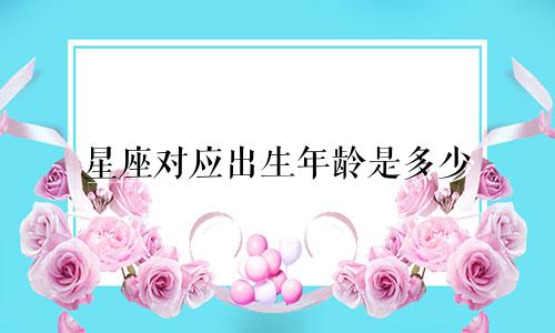 星座对应出生年龄是多少