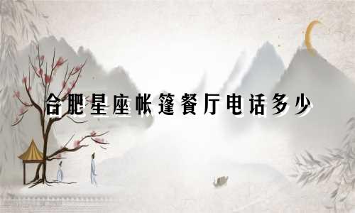 合肥星座帐篷餐厅电话多少