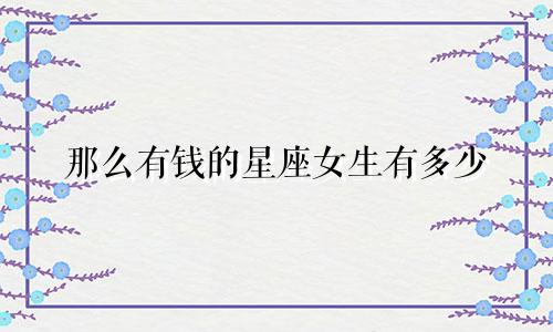 那么有钱的星座女生有多少