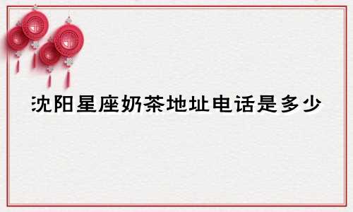 沈阳星座奶茶地址电话是多少