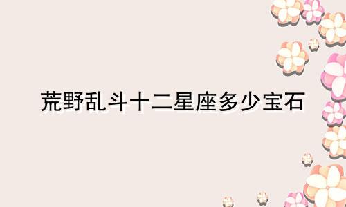 荒野乱斗十二星座多少宝石