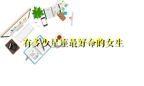 有多少星座最好命的女生