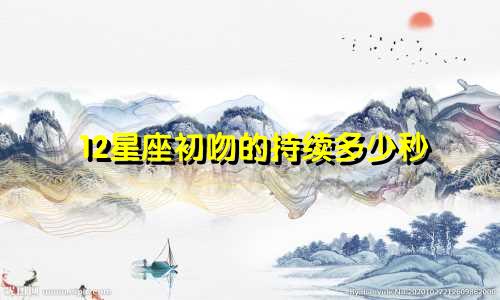 12星座初吻的持续多少秒