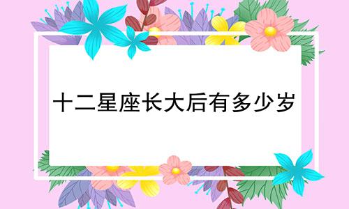 十二星座长大后有多少岁
