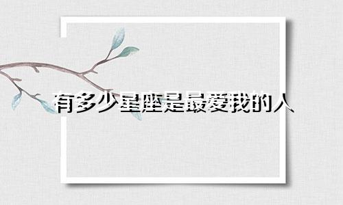 有多少星座是最爱我的人