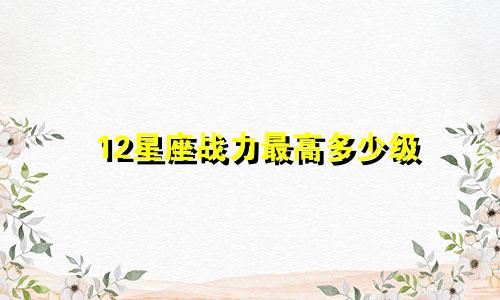 12星座战力最高多少级