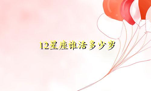 12星座谁活多少岁