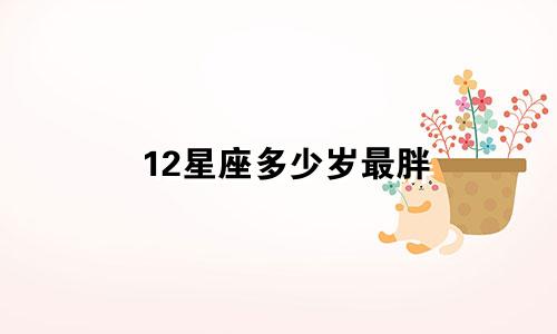 12星座多少岁最胖