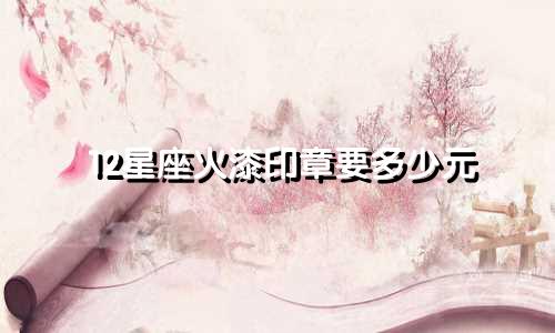 12星座火漆印章要多少元