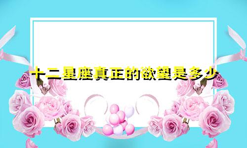 十二星座真正的欲望是多少