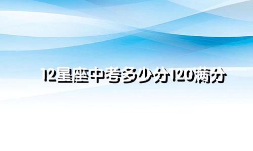 12星座中考多少分120满分