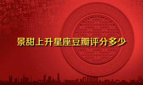 景甜上升星座豆瓣评分多少