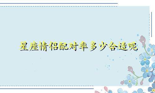 星座情侣配对率多少合适呢