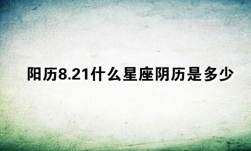 阳历8.21什么星座阴历是多少