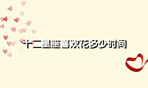 十二星座喜欢花多少时间