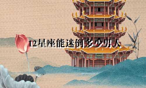 12星座能迷倒多少男人