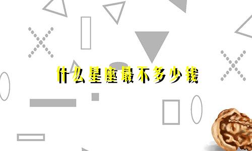 什么星座最不多少钱