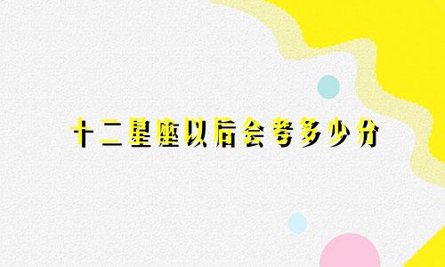十二星座以后会考多少分