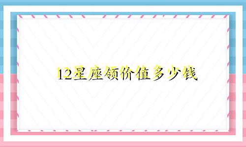 12星座领价值多少钱
