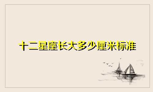 十二星座长大多少厘米标准