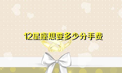 12星座想要多少分手费