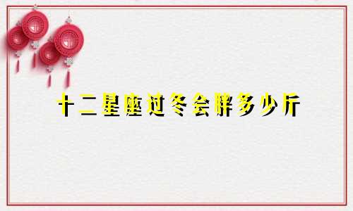十二星座过冬会胖多少斤