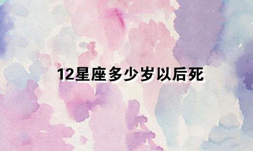 12星座多少岁以后死