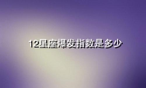 12星座爆发指数是多少