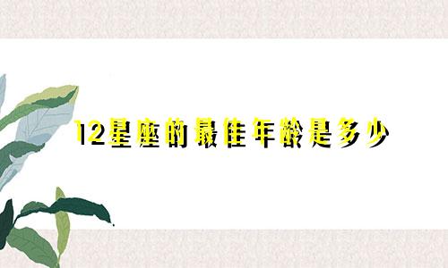 12星座的最佳年龄是多少