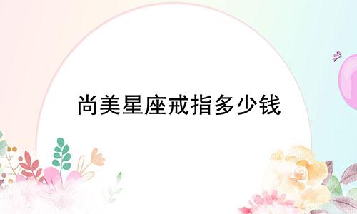 尚美星座戒指多少钱