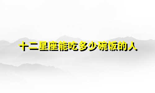 十二星座能吃多少碗饭的人