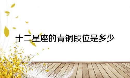 十二星座的青铜段位是多少