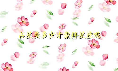 占星要多少才崇拜星座呢