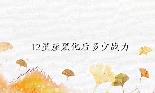 12星座黑化后多少战力