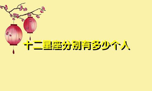 十二星座分别有多少个人