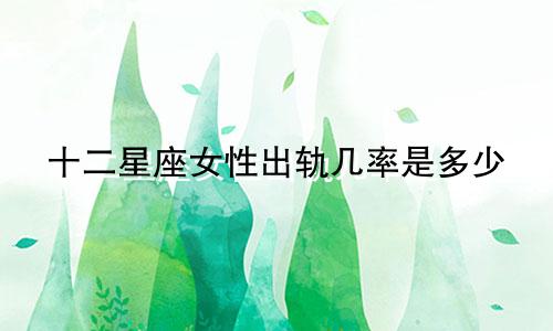 十二星座女性出轨几率是多少