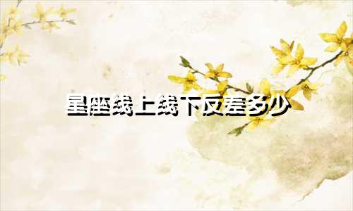 星座线上线下反差多少