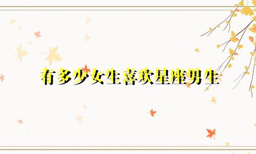 有多少女生喜欢星座男生